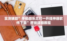 实测辅助”手机微乐三打一开挂神器软件下载”开挂详细教程