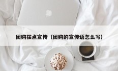 团购摆点宣传（团购的宣传语怎么写）
