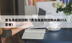 青岛海底捞团购（青岛海底捞团购火锅23人套餐）