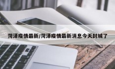 菏泽疫情最新／菏泽疫情最新消息今天封城了