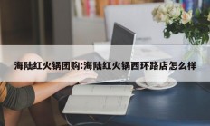 海陆红火锅团购:海陆红火锅西环路店怎么样