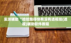 实测辅助“哈哈跑得快有没有透视挂(透视)辅助软件教程