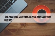 【冀州海鲜饭店团购群,冀州海鲜饭店团购群微信号】