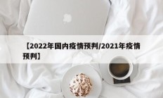 【2022年国内疫情预判／2021年疫情预判】