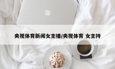央视体育新闻女主播/央视体育 女主持