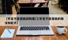 【芋泥千层蛋糕团购厦门/芋泥千层蛋糕的做法和配方】