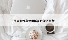 王兴记小笼包团购/王兴记面条