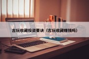 古玩收藏投资要诀（古玩收藏赚钱吗）