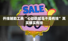 开挂辅助工具“心动联盟是不是有挂”其实确实有挂