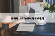 新雅月饼团购/新雅月饼好吃吗