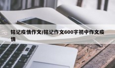铭记疫情作文／铭记作文600字初中作文疫情