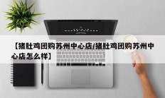 【猪肚鸡团购苏州中心店/猪肚鸡团购苏州中心店怎么样】