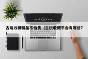 古玩收藏精品不怕贵（古玩收藏平台有哪些?）