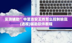 实测辅助”中至吉安王炸怎么控制输赢(透视)辅助软件教程