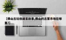 【佛山古玩收藏家故事,佛山的古董市场在哪里?】