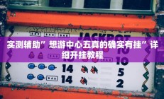 实测辅助”想游中心五真的确实有挂”详细开挂教程