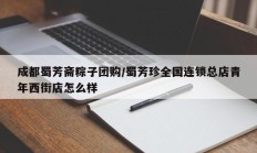 成都蜀芳斋粽子团购/蜀芳珍全国连锁总店青年西街店怎么样