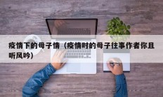 疫情下的母子情（疫情时的母子往事作者你且听风吟）