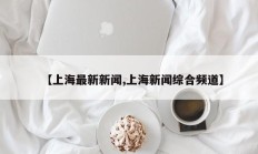 【上海最新新闻,上海新闻综合频道】
