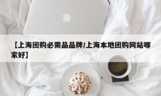 【上海团购必需品品牌/上海本地团购网站哪家好】
