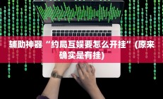 辅助神器“约局互娱要怎么开挂”(原来确实是有挂)