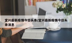宜兴最新疫情今日头条／宜兴最新疫情今日头条消息