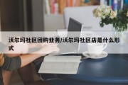 沃尔玛社区团购业务/沃尔玛社区店是什么形式