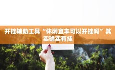 开挂辅助工具“休闲宜丰可以开挂吗”其实确实有挂