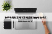 游乐场团购常州（常州游乐场有哪些项目）