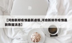 【河南新郑疫情最新通报,河南新郑市疫情最新数据消息】