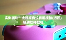 实测辅助”大玩家有没有透视挂(透视)辅助软件教程