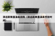 清远新银盏温泉团购（清远新银盏温泉开放时间）