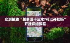 实测辅助“越乡游十三水?可以开挂吗”开挂详细教程