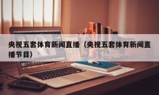 央视五套体育新闻直播（央视五套体育新闻直播节目）