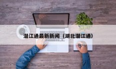 潜江通最新新闻（湖北潜江通）