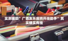 实测辅助”广西友乐麻将开挂助手”其实确实有挂
