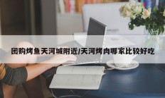 团购烤鱼天河城附近/天河烤肉哪家比较好吃