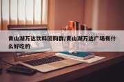 青山湖万达饮料团购群/青山湖万达广场有什么好吃的