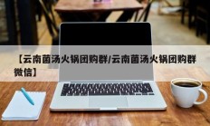 【云南菌汤火锅团购群/云南菌汤火锅团购群微信】