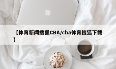 【体育新闻搜狐CBA/cba体育搜狐下载】