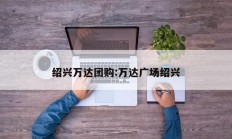 绍兴万达团购:万达广场绍兴