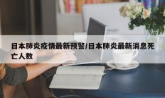 日本肺炎疫情最新预警／日本肺炎最新消息死亡人数