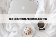 银川卤鸡团购群/银川哪家卤肉好吃