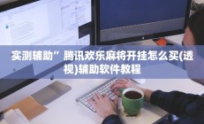 实测辅助”腾讯欢乐麻将开挂怎么买(透视)辅助软件教程