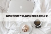 【本地团购投放方式,本地团购优惠群怎么做】