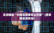 实测辅助“约局互娱要怎么开挂”(原来确实是有挂)