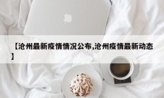 【沧州最新疫情情况公布,沧州疫情最新动态】