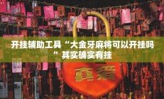开挂辅助工具“大金牙麻将可以开挂吗”其实确实有挂