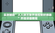 实测辅助”人人拼三张开挂控制好牌器”开挂详细教程