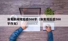 体育新闻观后感500字（体育观后感500字作文）